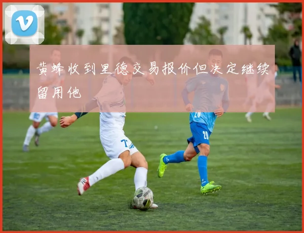 黄蜂收到里德交易报价但决定继续留用他