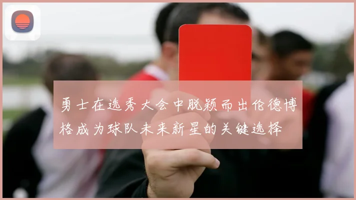 勇士在选秀大会中脱颖而出伦德博格成为球队未来新星的关键选择