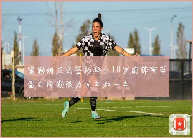 富勒姆正式签约拜仁18岁前锋阿萨雷合同期限为五年加一年
