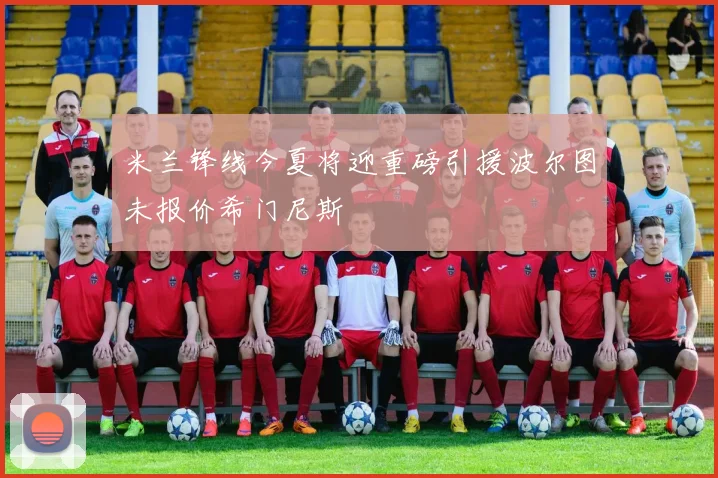 米兰锋线今夏将迎重磅引援波尔图未报价希门尼斯