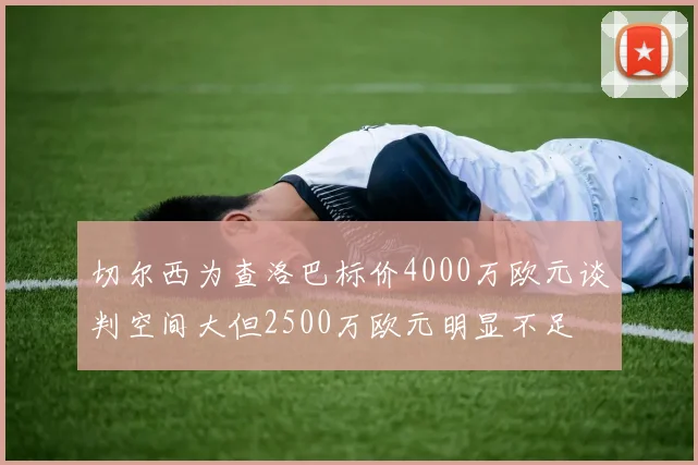 切尔西为查洛巴标价4000万欧元谈判空间大但2500万欧元明显不足