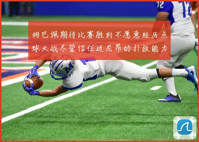 姆巴佩期待比赛胜利不愿意经历点球大战尽管信任迈尼昂的扑救能力